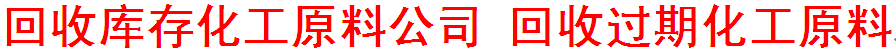 回收库存化工原料公司|过期化工原料回收 邯郸市永年区卓林再生资源回收有限公司